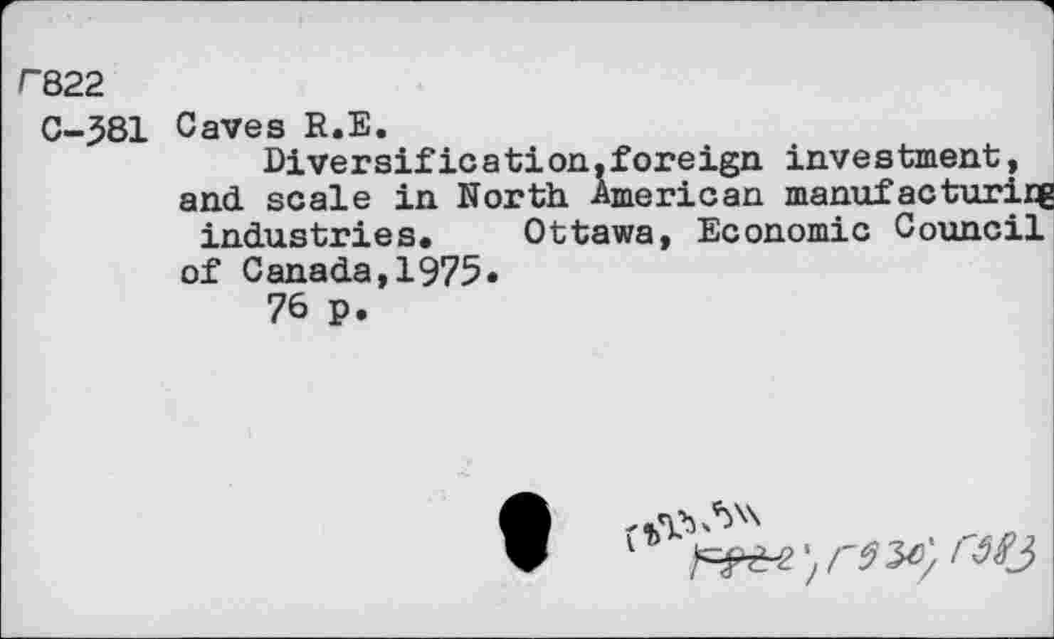 ﻿C822
C-381 Caves R.E.
Diversifie a ti on,fore ign inve s tment, and. scale in North. American manufacturing industries. Ottawa, Economic Council of Canada,1975•
76 P.
